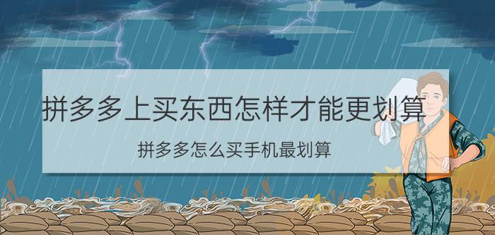 拼多多上买东西怎样才能更划算 拼多多怎么买手机最划算？